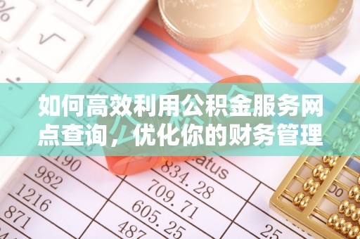 马山如何高效利用公积金服务网点查询，优化你的财务管理
