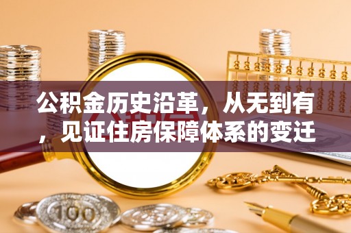 马山公积金历史沿革，从无到有，见证住房保障体系的变迁