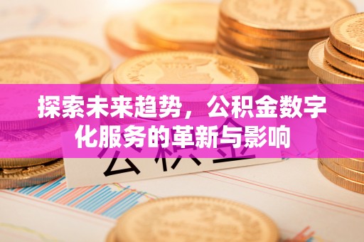 马山探索未来趋势，公积金数字化服务的革新与影响