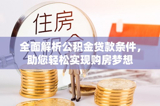 马山全面解析公积金贷款条件，助您轻松实现购房梦想