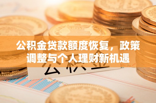 马山公积金贷款额度恢复，政策调整与个人理财新机遇