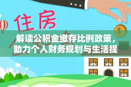 马山解读公积金缴存比例政策，助力个人财务规划与生活提升