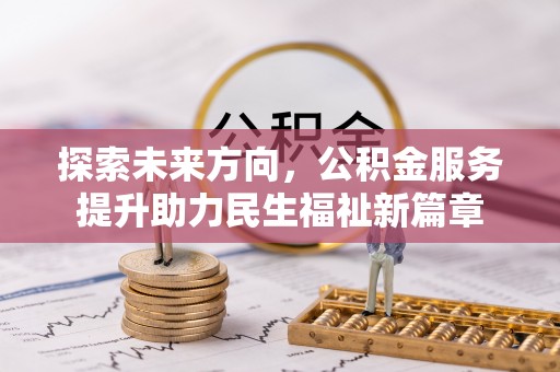 马山探索未来方向，公积金服务提升助力民生福祉新篇章