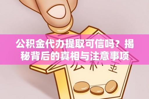 马山公积金代办提取可信吗？揭秘背后的真相与注意事项