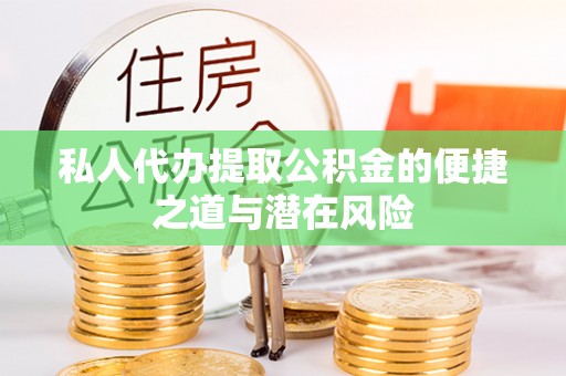 马山私人代办提取公积金的便捷之道与潜在风险