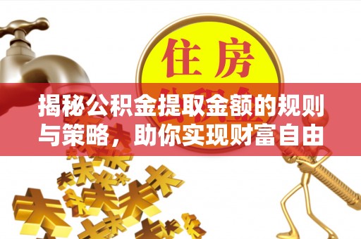 马山揭秘公积金提取金额的规则与策略，助你实现财富自由