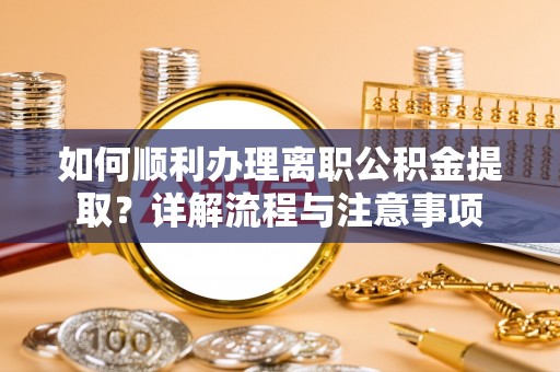 马山如何顺利办理离职公积金提取？详解流程与注意事项