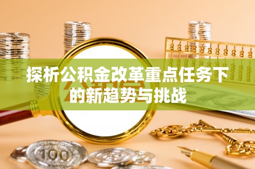 马山探析公积金改革重点任务下的新趋势与挑战