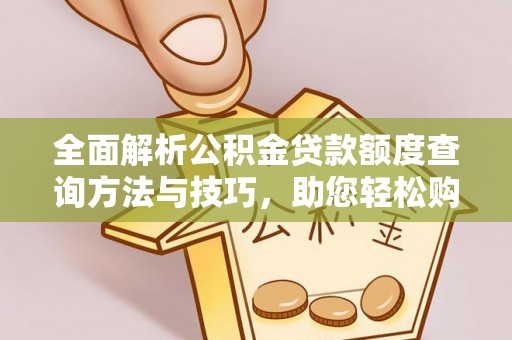 马山全面解析公积金贷款额度查询方法与技巧，助您轻松购房