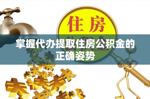 马山掌握代办提取住房公积金的正确姿势