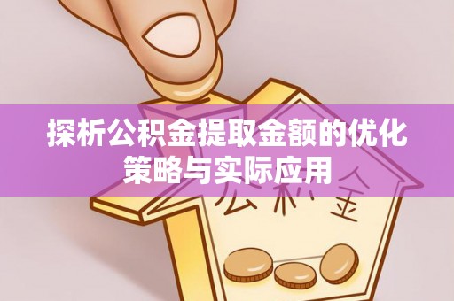 马山探析公积金提取金额的优化策略与实际应用