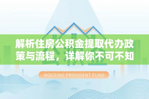 马山解析住房公积金提取代办政策与流程，详解你不可不知的关键点