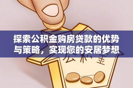 马山探索公积金购房贷款的优势与策略，实现您的安居梦想