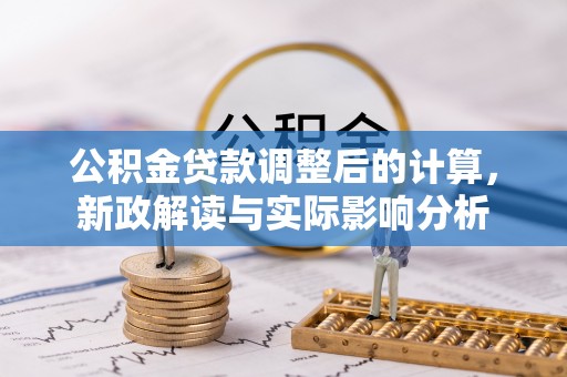 马山公积金贷款调整后的计算，新政解读与实际影响分析
