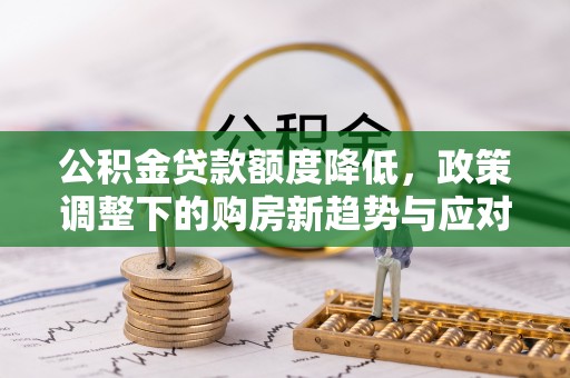 马山公积金贷款额度降低，政策调整下的购房新趋势与应对策略