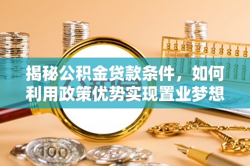 马山揭秘公积金贷款条件，如何利用政策优势实现置业梦想