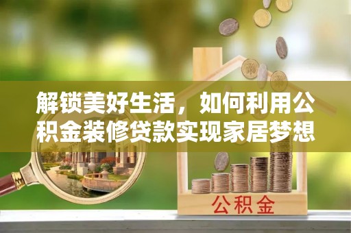 马山解锁美好生活，如何利用公积金装修贷款实现家居梦想