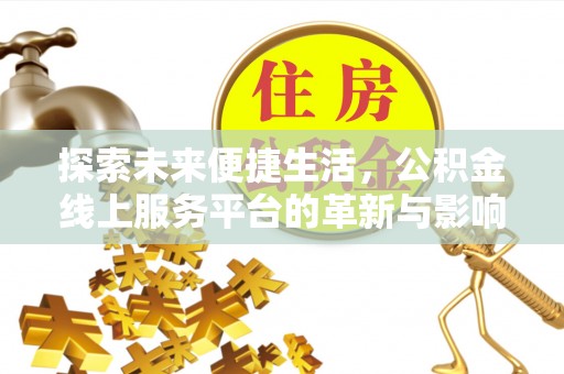 马山探索未来便捷生活，公积金线上服务平台的革新与影响