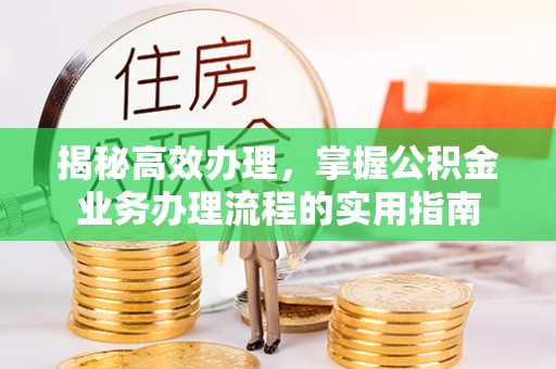 马山揭秘高效办理，掌握公积金业务办理流程的实用指南