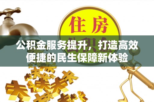 马山公积金服务提升，打造高效便捷的民生保障新体验
