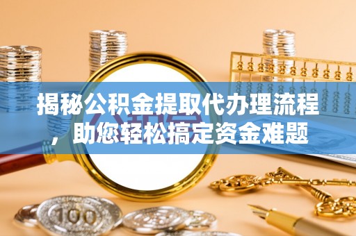 马山揭秘公积金提取代办理流程，助您轻松搞定资金难题