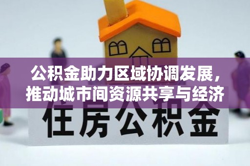 马山公积金助力区域协调发展，推动城市间资源共享与经济均衡发展