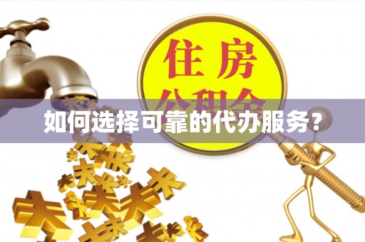 马山如何选择可靠的代办服务？