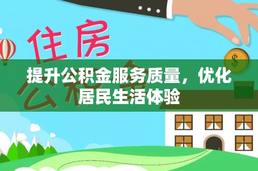 马山提升公积金服务质量，优化居民生活体验