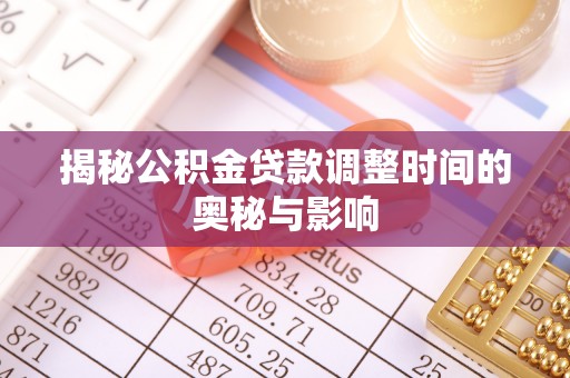 马山揭秘公积金贷款调整时间的奥秘与影响