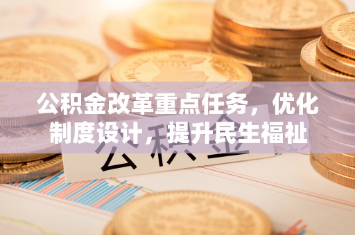 马山公积金改革重点任务，优化制度设计，提升民生福祉