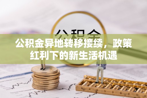 马山公积金异地转移接续，政策红利下的新生活机遇