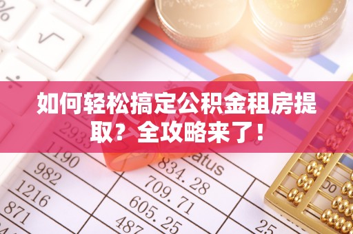 马山如何轻松搞定公积金租房提取？全攻略来了！