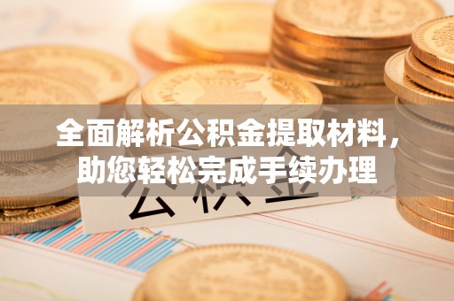 马山全面解析公积金提取材料，助您轻松完成手续办理