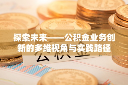 马山探索未来——公积金业务创新的多维视角与实践路径
