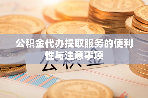 马山公积金代办提取服务的便利性与注意事项