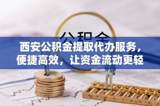 马山西安公积金提取代办服务，便捷高效，让资金流动更轻松