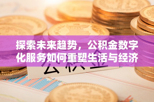 马山探索未来趋势，公积金数字化服务如何重塑生活与经济