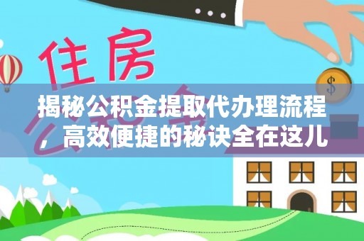 马山揭秘公积金提取代办理流程，高效便捷的秘诀全在这儿
