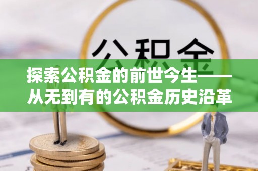 马山探索公积金的前世今生——从无到有的公积金历史沿革