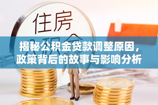 马山揭秘公积金贷款调整原因，政策背后的故事与影响分析