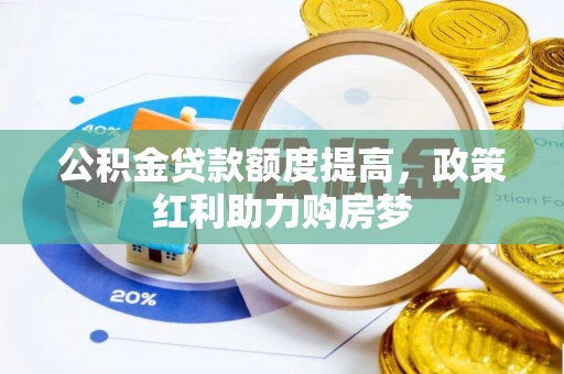 马山公积金贷款额度提高，政策红利助力购房梦