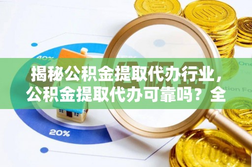 马山揭秘公积金提取代办行业，公积金提取代办可靠吗？全面解析与风险规避
