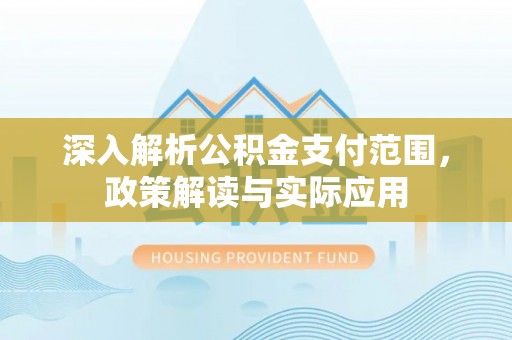马山深入解析公积金支付范围，政策解读与实际应用
