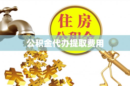 马山公积金代办提取费用