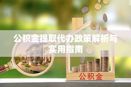 马山公积金提取代办政策解析与实用指南