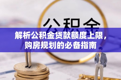 马山解析公积金贷款额度上限，购房规划的必备指南