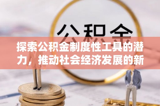马山探索公积金制度性工具的潜力，推动社会经济发展的新引擎