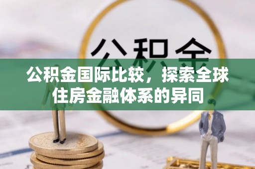 马山公积金国际比较，探索全球住房金融体系的异同