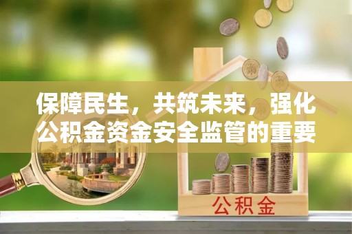 马山保障民生，共筑未来，强化公积金资金安全监管的重要性