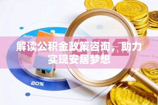 马山解读公积金政策咨询，助力实现安居梦想